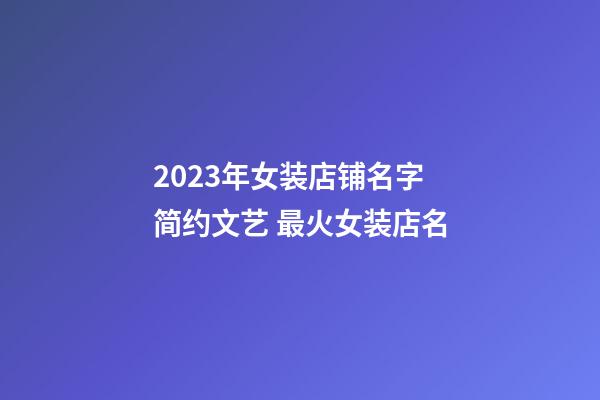 2023年女装店铺名字简约文艺 最火女装店名-第1张-店铺起名-玄机派